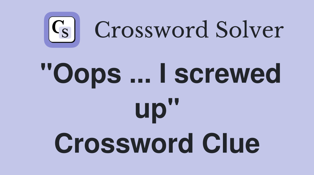 "Oops ... I screwed up" - Crossword Clue Answers - Crossword Solver